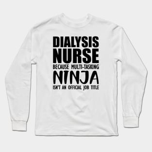 Dialysis Nurse because multi-tasking ninja isn't an official job title Long Sleeve T-Shirt